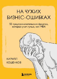 Cover На чужих бизнес-ошибках. 55 предпринимательских факапов, которые учат лучше, чем МБА