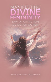 Cover Manifesting Divine Femininity: Law of Attraction Guide for Women