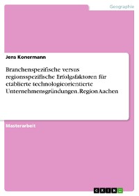 Cover Branchenspezifische versus regionsspezifische Erfolgsfaktoren für etablierte technologieorientierte Unternehmensgründungen. Region Aachen
