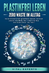 Cover PLASTIKFREI LEBEN - Zero Waste im Alltag: Wie Sie mit cleveren Ideen gezielt Plastik vermeiden, die Umwelt schonen und nachhaltig leben - Schritt für Schritt zu einem besseren Leben ohne Plastik!