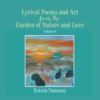 Cover Lyrical Poems and Art from the Garden of Nature and Love Volume 6