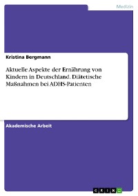 Cover Aktuelle Aspekte der Ernährung von Kindern in Deutschland. Diätetische Maßnahmen bei ADHS-Patienten