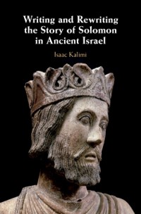 Cover Writing and Rewriting the Story of Solomon in Ancient Israel