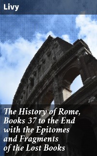 Cover The History of Rome, Books 37 to the End with the Epitomes and Fragments of the Lost Books