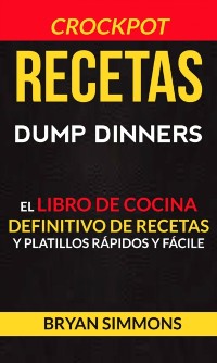 Cover Recetas: Dump Dinners: El Libro de Cocina Definitivo de Recetas y Platillos Rápidos y Fáciles (Crockpot)