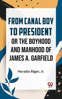 Cover From Canal Boy To President Or The Boyhood And Manhood Of James A. Garfield