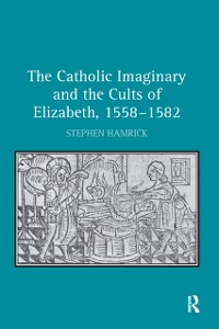 Cover The Catholic Imaginary and the Cults of Elizabeth, 1558–1582