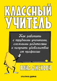 Cover Классный учитель: Как работать с трудными учениками, сложными родителями и получать удовольствие от профессии