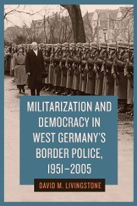 Cover Militarization and Democracy in West Germany's Border Police, 1951-2005
