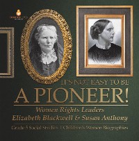 Cover It's Not Easy to Be a Pioneer! : Women Rights Leaders Elizabeth Blackwell & Susan Anthony | Grade 5 Social Studies | Children's Women Biographies