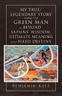 Cover My True/ Legendary Story with the Green Man & Beyond Sapiens` Wisdom, Ultimate Meaning and Fixed Destiny