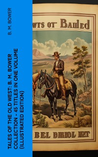 Cover Tales of the Old West: B. M. Bower Collection - 45 Titles in One Volume (Illustrated Edition)