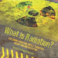 Cover What is Radiation? Explaining Radiation, Energy Transfers, Absorption and Reflection | Grade 6-8 Physical Science