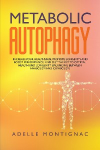 Cover Metabolic Autophagy: Increase Your Healthspan, Promote Longevity, and Boost Performance. Find Out the Key to Optimal Health and Longevity Balancing Between Anabolism and Catabolism