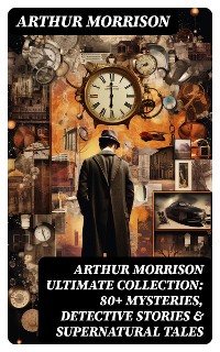 Cover ARTHUR MORRISON Ultimate Collection: 80+ Mysteries, Detective Stories & Supernatural Tales