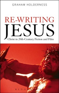 Cover Re-Writing Jesus: Christ in 20th-Century Fiction and Film