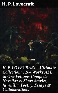 Cover H. P. LOVECRAFT – Ultimate Collection: 120+ Works ALL in One Volume: Complete Novellas & Short Stories, Juvenilia, Poetry, Essays & Collaborations