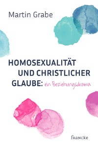 Cover Homosexualität und christlicher Glaube: ein Beziehungsdrama