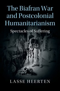 Cover Biafran War and Postcolonial Humanitarianism
