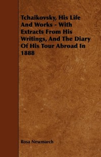 Cover Tchaikovsky, His Life And Works - With Extracts From His Writings, And The Diary Of His Tour Abroad In 1888