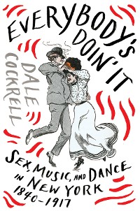 Cover Everybody's Doin' It: Sex, Music, and Dance in New York, 1840-1917