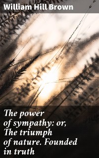 Cover The power of sympathy: or, The triumph of nature. Founded in truth