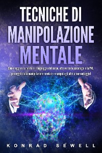 Cover Tecniche di manipolazione mentale: Come leggere la mente e il linguaggio del corpo, attraverso la psicologia e la PNL, proteggiti dalla manipolazione mentale e manipola gli altri a tuo vantaggio!