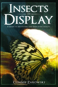 Cover Insects on Display : A Guide to Mounting and Displaying Insects