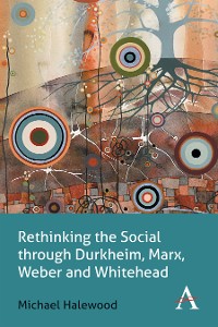 Cover Rethinking the Social through Durkheim, Marx, Weber and Whitehead