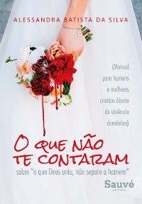 Cover O que Não te Contaram Sobre "o que Deus Uniu, Não Separe o Homem": (Manual Para Homens e Mulheres Cristãos Diante da Violência Doméstica)