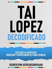 Cover Tai Lopez Decodificado - Explora La Mente Del Inversor Y Empresario De Fama Mundial