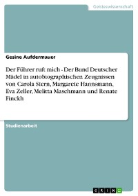 Cover Der Führer ruft mich - Der Bund Deutscher Mädel in autobiographischen Zeugnissen von Carola Stern, Margarete Hannsmann, Eva Zeller, Melitta Maschmann und Renate Finckh