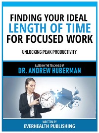 Cover Finding Your Ideal Length Of Time For Focused Work - Based On The Teachings Of Dr. Andrew Huberman