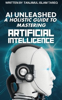 Cover AI Unleashed: A Holistic Guide to Mastering Artificial Intelligence
