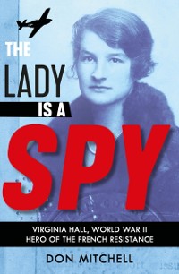 Cover The Lady is a Spy: Virginia Hall, World War II''s Most Dangerous Secret Agent