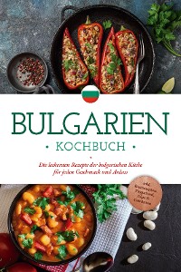 Cover Bulgarien Kochbuch: Die leckersten Rezepte der bulgarischen Küche für jeden Geschmack und Anlass - inkl. Brotrezepten, Fingerfood, Dips & Getränken