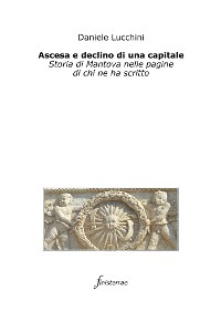 Cover Ascesa e declino di una capitale. Storia di Mantova nelle pagine di chi ne ha scritto
