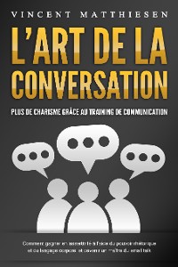 Cover L'ART DE LA CONVERSATION - Plus de charisme grâce au training de communication: Comment gagner en assertivité à l'aide du pouvoir rhétorique et du langage corporel et devenir un maître du small talk