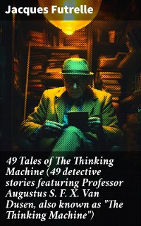 Cover 49 Tales of The Thinking Machine (49 detective stories featuring Professor Augustus S. F. X. Van Dusen, also known as "The Thinking Machine")