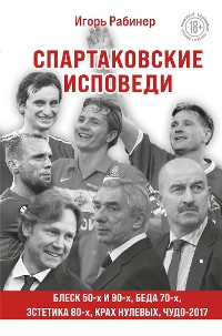 Cover Спартаковские исповеди. Блеск 50-х и 90-х, эстетика 80-х, крах нулевых, чудо-2017