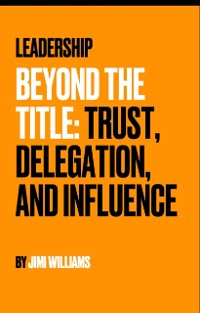 Cover Leadership Beyond the Title- Trust, Delegation, and Influence