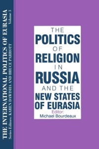 Cover The International Politics of Eurasia: v. 3: The Politics of Religion in Russia and the New States of Eurasia