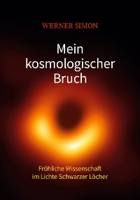 Cover Mein kosmologischer Bruch - Fröhliche Wissenschaft im Lichte Schwarzer Löcher