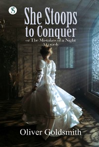 Cover She Stoops to Conquer or, The Mistakes of a Night. A Comedy.