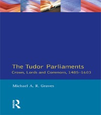 Cover Tudor Parliaments,The Crown,Lords and Commons,1485-1603