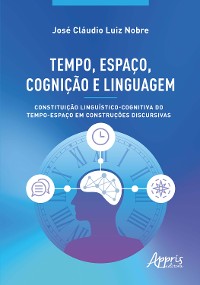 Cover Tempo, Espaço, Cognição e Linguagem: Constituição Linguístico-Cognitiva do Tempo-Espaço em Construções Discursivas