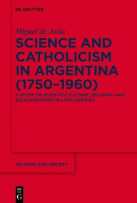 Cover Science and Catholicism in Argentina (1750-1960)