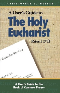 Cover A User's Guide to The Holy Eucharist Rites I & II