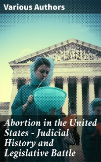 Cover Abortion in the United States - Judicial History and Legislative Battle