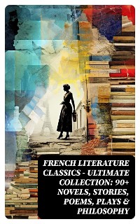 Cover French Literature Classics - Ultimate Collection: 90+ Novels, Stories, Poems, Plays & Philosophy